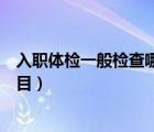 入職體檢一般檢查哪些項目男性（入職體檢一般檢查哪些項目）