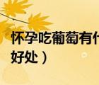 懷孕吃葡萄有什么好處嗎（懷孕吃葡萄有什么好處）