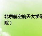 北京航空航天大學(xué)研究生院排名（北京航天航空大學(xué)研究生院）