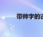帶帥字的古風(fēng)名（帶帥字的網(wǎng)名）