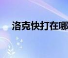 洛克快打在哪里進(jìn)入（洛克快打在哪里）
