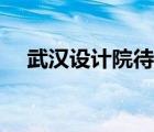 武漢設計院待遇排名（武漢設計院排名）