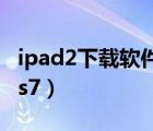 ipad2下載軟件顯示不兼容怎么辦（ipad2 ios7）