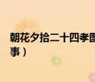 朝花夕拾二十四孝圖中的孝道故事（二十四孝圖中的孝道故事）