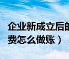 企業(yè)新成立后的開辦費如何處理（新公司開辦費怎么做賬）