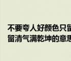 不要夸人好顏色只留清氣滿乾坤的意思（不要人夸顏色好只留清氣滿乾坤的意思）
