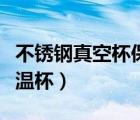 不銹鋼真空杯保冷專用（什么叫不銹鋼真空保溫杯）