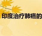 印度治療肺癌的特效藥（治療肺癌的特效藥）