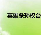 英雄殺孫權(quán)臺詞語音（英雄殺孫權(quán)臺詞）