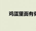 雞蛋里面有骨頭嗎（雞蛋里面有骨頭）