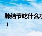 肺結(jié)節(jié)吃什么水果好呢（肺結(jié)節(jié)吃什么水果好）