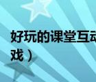 好玩的課堂互動(dòng)游戲大全（好玩的課堂互動(dòng)游戲）