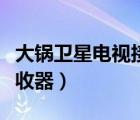 大鍋衛(wèi)星電視接收器多少錢（大鍋衛(wèi)星電視接收器）