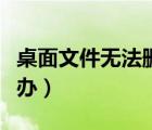 桌面文件無法刪除怎么辦（文件無法刪除怎么辦）