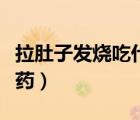 拉肚子發(fā)燒吃什么藥管用（拉肚子發(fā)燒吃什么藥）