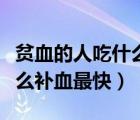 貧血的人吃什么補(bǔ)血最快食補(bǔ)（貧血的人吃什么補(bǔ)血最快）