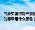 氣象災(zāi)害特別嚴(yán)重的等級(jí)是用什么顏色（氣象災(zāi)害特別嚴(yán)重的等級(jí)用什么顏色）