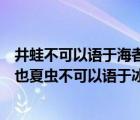 井蛙不可以語(yǔ)于海者拘于虛也（井蛙不可以語(yǔ)于海者拘于虛也夏蟲不可以語(yǔ)于冰者篤于時(shí)）