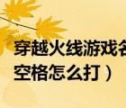 穿越火線游戲名字空格怎么打（穿越火線名字空格怎么打）