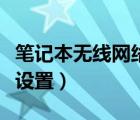 筆記本無(wú)線網(wǎng)絡(luò)設(shè)置在哪里（筆記本無(wú)線網(wǎng)絡(luò)設(shè)置）