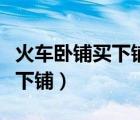 火車臥鋪買下鋪還是上鋪好（火車臥鋪怎么買下鋪）