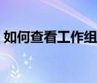 如何查看工作組計(jì)算機(jī)（查看工作組計(jì)算機(jī)）