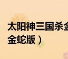 太陽神三國殺金蛇版手機(jī)下載（太陽神三國殺金蛇版）