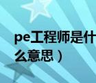 pe工程師是什么意思的縮寫（pe工程師是什么意思）