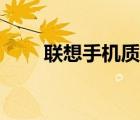 聯(lián)想手機(jī)質(zhì)量怎樣（聯(lián)想手機(jī)質(zhì)量）