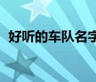 好聽的車隊名字qq飛車（好聽的車隊名字）