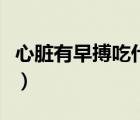 心臟有早搏吃什么藥（心臟早搏吃什么藥最好）