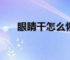眼睛干怎么恢復(fù)（眼睛發(fā)干怎么養(yǎng)護(hù)）