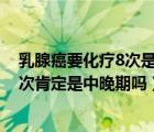 乳腺癌要化療8次是中晚期嗎?我快要崩潰了（乳腺癌化療8次肯定是中晚期嗎）