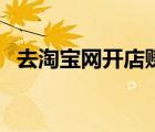 去淘寶網(wǎng)開店賺錢嗎（去淘寶網(wǎng)開店賺錢）