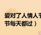 愛對了人情人節(jié)每天都過圖片（愛對了人情人節(jié)每天都過）