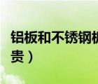 鋁板和不銹鋼板能焊接（鋁板和不銹鋼板哪個(gè)貴）