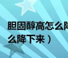 膽固醇高怎么降下來吃什么食物（膽固醇高怎么降下來）