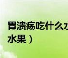 胃潰瘍吃什么水果有助于恢復(fù)（胃潰瘍吃什么水果）