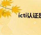 icti認(rèn)證是什么認(rèn)證（icti認(rèn)證）