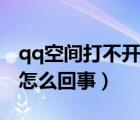 qq空間打不開了是為什么（qq空間打不開是怎么回事）