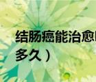結(jié)腸癌能治愈嗎 能活多久（結(jié)腸癌晚期能活多久）