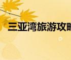 三亞灣旅游攻略自由行（三亞灣旅游攻略）