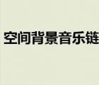 空間背景音樂(lè)鏈接地址（空間背景音樂(lè)鏈接）