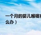 一個(gè)月的嬰兒喉嚨有痰怎么辦?（一個(gè)月的嬰兒喉嚨有痰怎么辦）