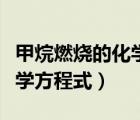 甲烷燃燒的化學(xué)方程式質(zhì)量比（甲烷燃燒的化學(xué)方程式）