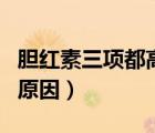 膽紅素三項(xiàng)都高怎么回事（膽紅素三項(xiàng)都高的原因）