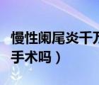慢性闌尾炎千萬別做手術(shù)（急性闌尾炎需要做手術(shù)嗎）