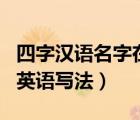 四字漢語名字在英語中的書寫規(guī)則（四字姓名英語寫法）