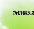 拆機(jī)鏡頭怎么查真?zhèn)危ú饳C(jī)鏡頭）