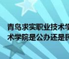 青島求實職業(yè)技術(shù)學(xué)院是公辦還是民辦的（青島求實職業(yè)技術(shù)學(xué)院是公辦還是民辦）